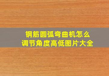 钢筋圆弧弯曲机怎么调节角度高低图片大全