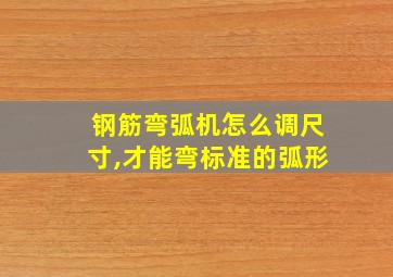 钢筋弯弧机怎么调尺寸,才能弯标准的弧形