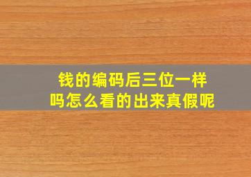 钱的编码后三位一样吗怎么看的出来真假呢