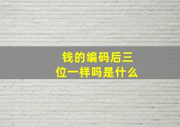 钱的编码后三位一样吗是什么