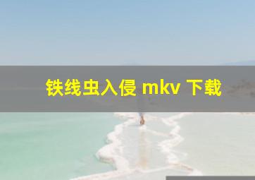 铁线虫入侵 mkv 下载