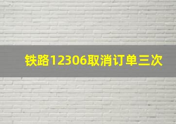 铁路12306取消订单三次