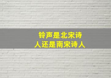 铃声是北宋诗人还是南宋诗人