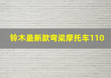 铃木最新款弯梁摩托车110