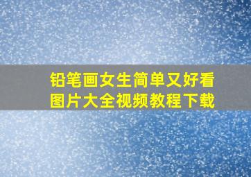 铅笔画女生简单又好看图片大全视频教程下载