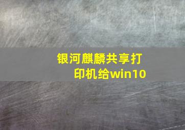 银河麒麟共享打印机给win10