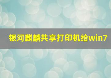 银河麒麟共享打印机给win7