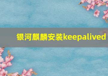 银河麒麟安装keepalived