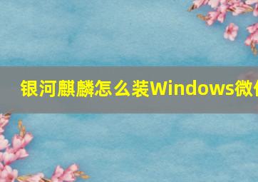 银河麒麟怎么装Windows微信