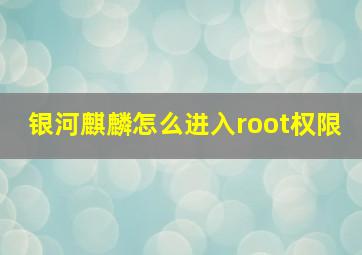 银河麒麟怎么进入root权限