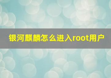 银河麒麟怎么进入root用户