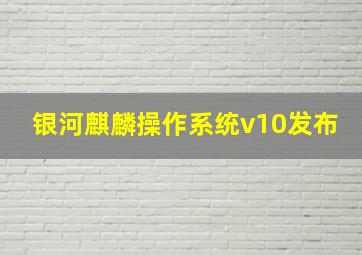 银河麒麟操作系统v10发布