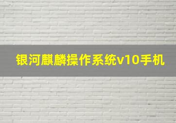 银河麒麟操作系统v10手机