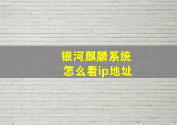 银河麒麟系统怎么看ip地址