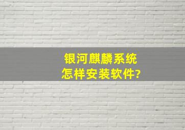 银河麒麟系统怎样安装软件?