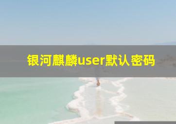 银河麒麟user默认密码