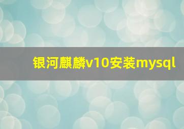 银河麒麟v10安装mysql