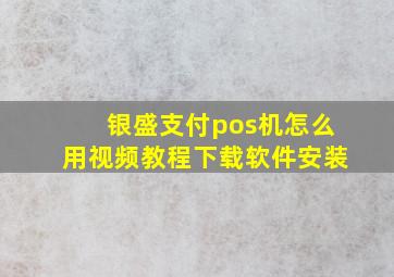 银盛支付pos机怎么用视频教程下载软件安装