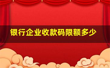 银行企业收款码限额多少