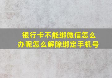 银行卡不能绑微信怎么办呢怎么解除绑定手机号