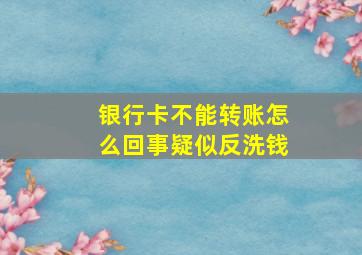 银行卡不能转账怎么回事疑似反洗钱