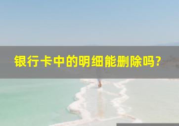 银行卡中的明细能删除吗?