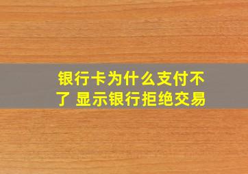 银行卡为什么支付不了 显示银行拒绝交易