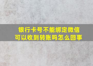 银行卡号不能绑定微信可以收到转账吗怎么回事