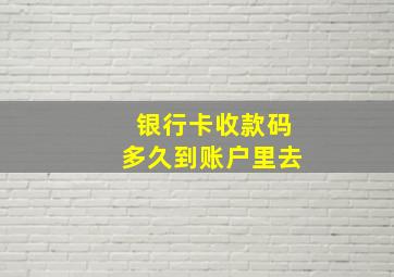 银行卡收款码多久到账户里去