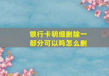 银行卡明细删除一部分可以吗怎么删