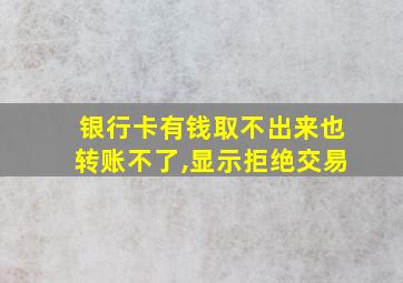 银行卡有钱取不出来也转账不了,显示拒绝交易