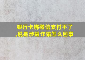 银行卡绑微信支付不了,说是涉嫌诈骗怎么回事