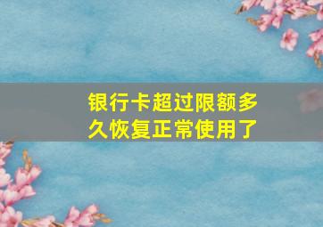 银行卡超过限额多久恢复正常使用了