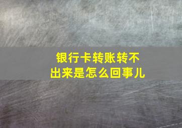 银行卡转账转不出来是怎么回事儿