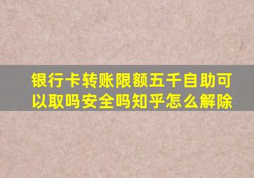 银行卡转账限额五千自助可以取吗安全吗知乎怎么解除