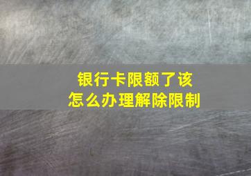 银行卡限额了该怎么办理解除限制