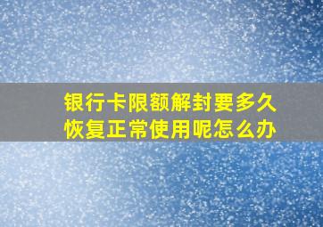 银行卡限额解封要多久恢复正常使用呢怎么办