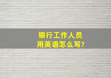 银行工作人员用英语怎么写?