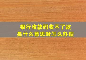 银行收款码收不了款是什么意思呀怎么办理