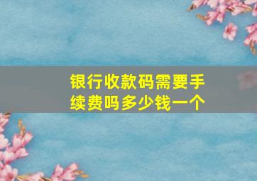 银行收款码需要手续费吗多少钱一个