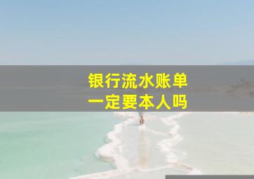 银行流水账单一定要本人吗