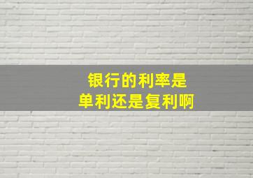 银行的利率是单利还是复利啊