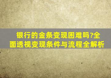 银行的金条变现困难吗?全面透视变现条件与流程全解析