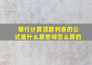 银行计算贷款利息的公式是什么意思呀怎么算的