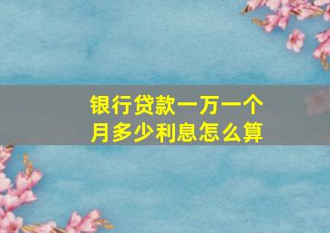 银行贷款一万一个月多少利息怎么算