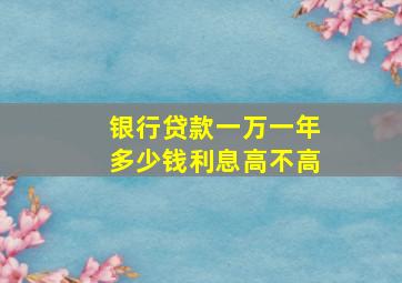 银行贷款一万一年多少钱利息高不高