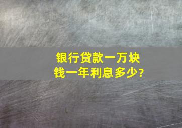 银行贷款一万块钱一年利息多少?