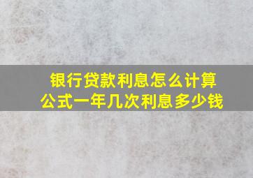 银行贷款利息怎么计算公式一年几次利息多少钱