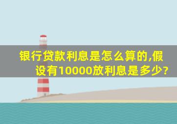 银行贷款利息是怎么算的,假设有10000放利息是多少?