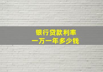 银行贷款利率一万一年多少钱